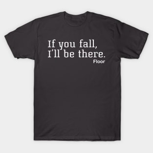 If You Fall, I'll Be There. Floor T-Shirt